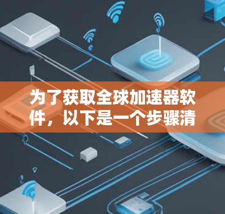 为了获取全球加速器软件，以下是一个步骤清晰的指南