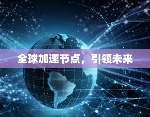 全球加速节点,引领未来 全球加速节点,引领未来