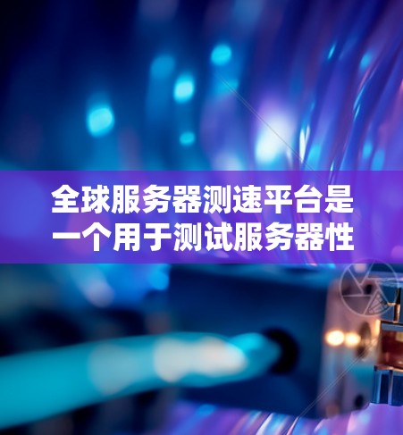 全球服务器测速平台是一个用于测试服务器性能、优化服务器配置和验证服务器配置的工具。这些平台通常提供多种测试环境,包括服务器、个人电脑、工作站等,让用户可以进行实时的服务器性能测试和对比