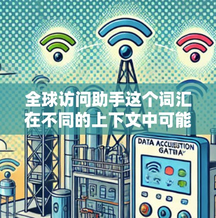全球访问助手这个词汇在不同的上下文中可能有不同的含义,具体取决于上下文的背景。以下是一些可能的解释 全球访问助手这个词汇在不同的上下文中可能有不同的含义,具体取决于上下文的背景。以下是一些可能的解释
