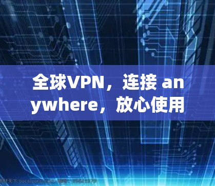 全球VPN，连接 anywhere，放心使用
