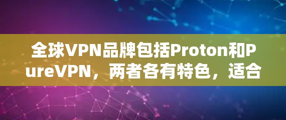 全球VPN品牌包括Proton和PureVPN,两者各有特色,适合不同用户群体。以下是它们的详细介绍及比较 全球VPN品牌包括Proton和PureVPN,两者各有特色,适合不同用户群体。以下是它们的详细介绍及比较