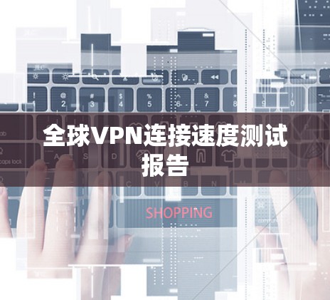 全球VPN连接速度测试报告 全球VPN连接速度测试报告