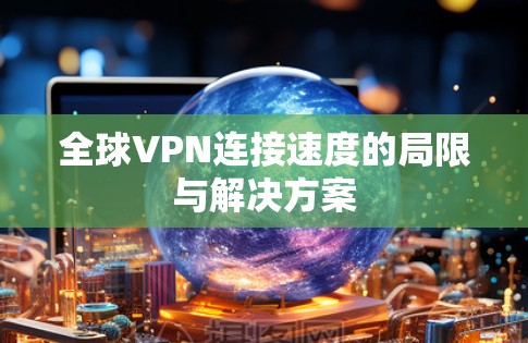全球VPN连接速度的局限与解决方案
