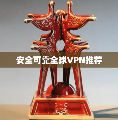 安全可靠全球VPN推荐 安全可靠全球VPN推荐