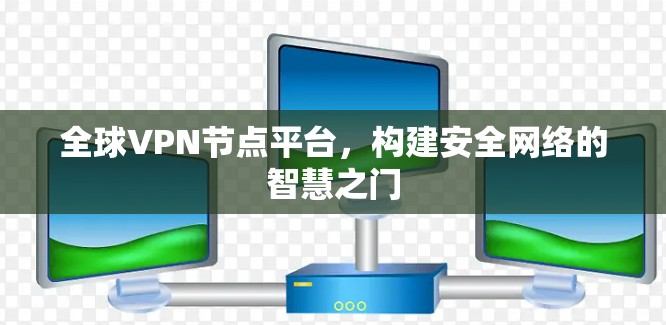 全球VPN节点平台,构建安全网络的智慧之门 全球VPN节点平台,构建安全网络的智慧之门