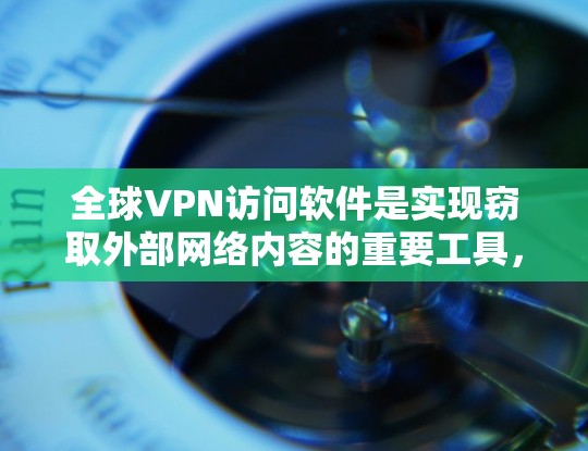 全球VPN访问软件是实现窃取外部网络内容的重要工具，涵盖了多种技术类型和配置方法。以下是对这些软件的详细分析和总结