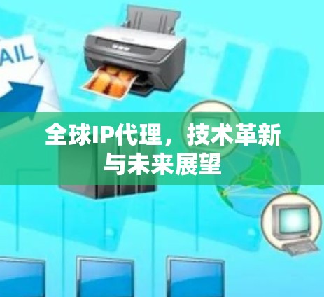 全球IP代理，技术革新与未来展望