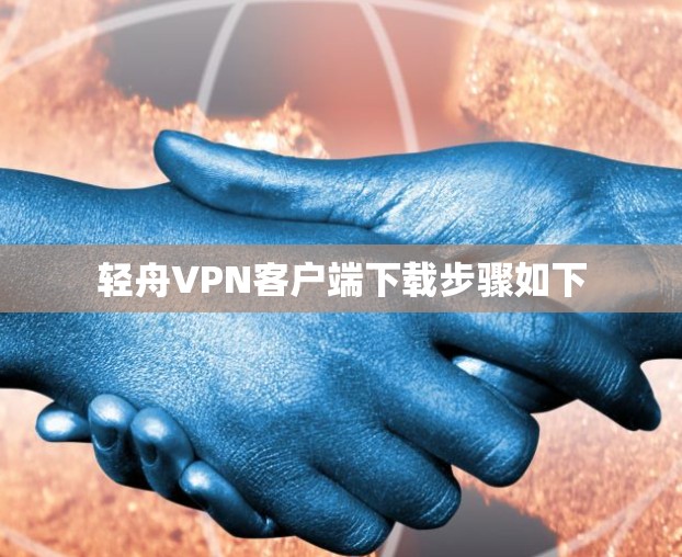 轻舟VPN客户端下载步骤如下 轻舟VPN客户端下载步骤如下