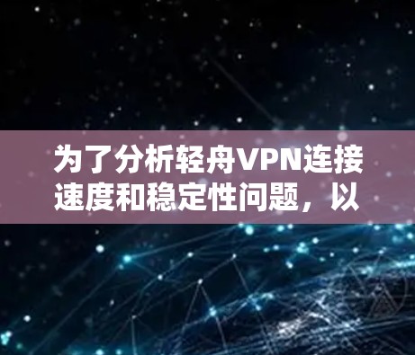 为了分析轻舟VPN连接速度和稳定性问题,以下是一步步的解决方案 为了分析轻舟VPN连接速度和稳定性问题,以下是一步步的解决方案