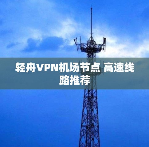 轻舟VPN机场节点 高速线路推荐