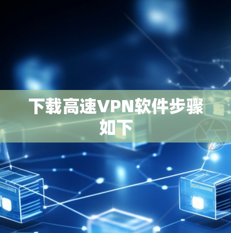 下载高速VPN软件步骤如下 下载高速VPN软件步骤如下