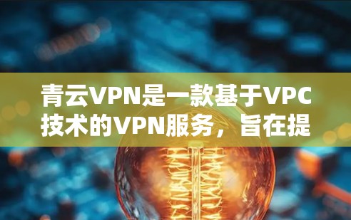 青云VPN是一款基于VPC技术的VPN服务，旨在提供安全、高效、灵活的网络连接。以下是对青云VPN速度测试的分析