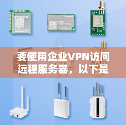 要使用企业VPN访问远程服务器,以下是详细的步骤指南 要使用企业VPN访问远程服务器,以下是详细的步骤指南