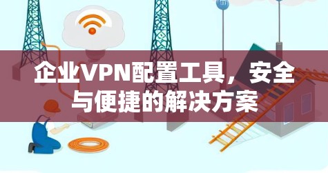企业VPN配置工具，安全与便捷的解决方案