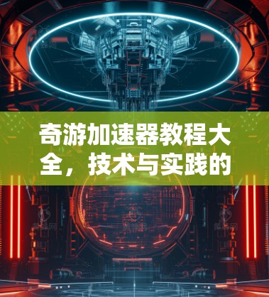 奇游加速器教程大全,技术与实践的完美结合 奇游加速器教程大全,技术与实践的完美结合