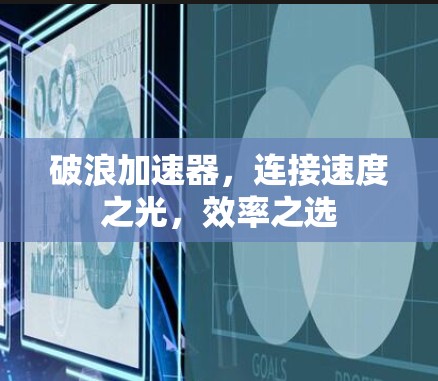 破浪加速器，连接速度之光，效率之选