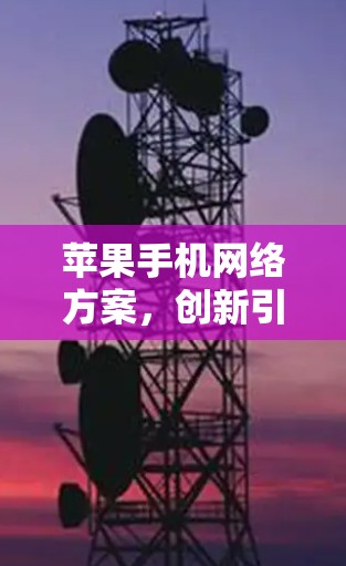 苹果手机网络方案,创新引领行业未来 苹果手机网络方案,创新引领行业未来