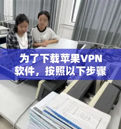 为了下载苹果VPN软件，按照以下步骤操作