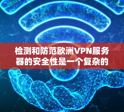 检测和防范欧洲VPN服务器的安全性是一个复杂的问题。以下是一些通用的步骤和方法,帮助您系统地检测和防范您的 VPN 服务器 检测和防范欧洲VPN服务器的安全性是一个复杂的问题。以下是一些通用的步骤和方法,帮助您系统地检测和防范您的 VPN 服务器