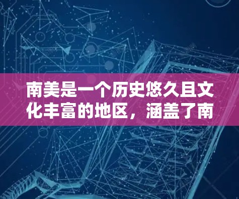 南美是一个历史悠久且文化丰富的地区,涵盖了南美洲的东北、中部和南部。以下是南美主要国家和地区及其地理特点的总结 南美是一个历史悠久且文化丰富的地区,涵盖了南美洲的东北、中部和南部。以下是南美主要国家和地区及其地理特点的总结