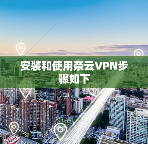安装和使用奈云VPN步骤如下