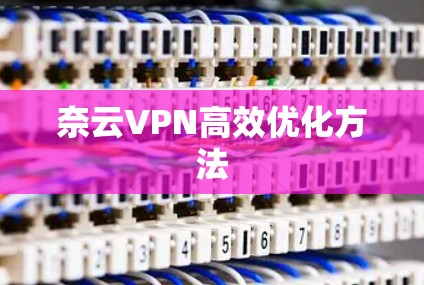 奈云VPN高效优化方法