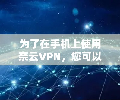 为了在手机上使用奈云VPN,您可以按照以下步骤操作 为了在手机上使用奈云VPN,您可以按照以下步骤操作