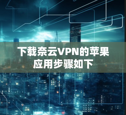 下载奈云VPN的苹果应用步骤如下 下载奈云VPN的苹果应用步骤如下
