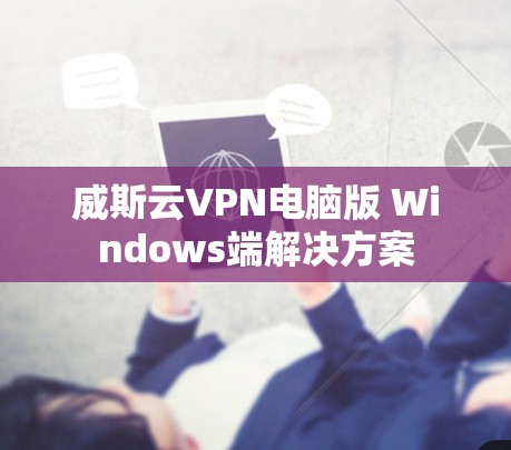 威斯云VPN电脑版 Windows端解决方案