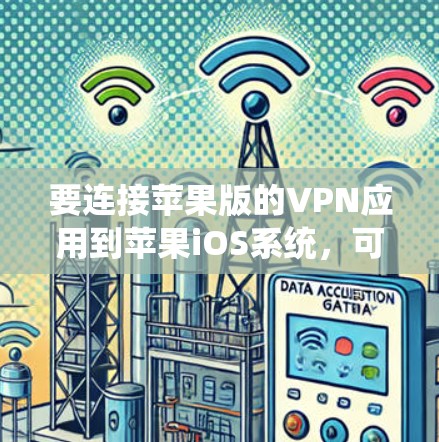 要连接苹果版的VPN应用到苹果iOS系统，可以按照以下步骤进行