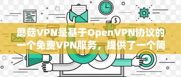 蘑菇VPN是基于OpenVPN协议的一个免费VPN服务，提供了一个简单且安全的VPN体验。以下是使用蘑菇VPN下载过程中的常见问题及解决方案