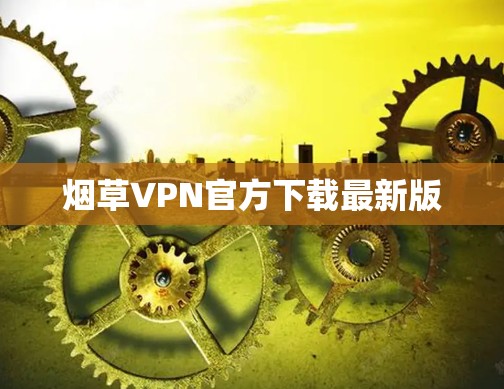 烟草VPN官方下载最新版 烟草VPN官方下载最新版