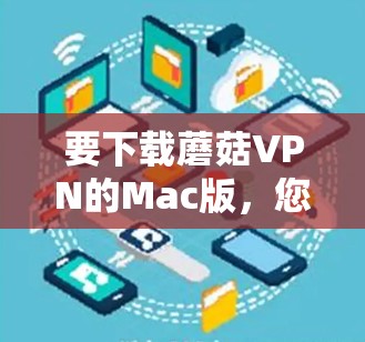 要下载蘑菇VPN的Mac版，您可以按照以下步骤操作