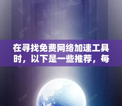 在寻找免费网络加速工具时,以下是一些推荐,每个工具各有特点,适合不同的需求 在寻找免费网络加速工具时,以下是一些推荐,每个工具各有特点,适合不同的需求