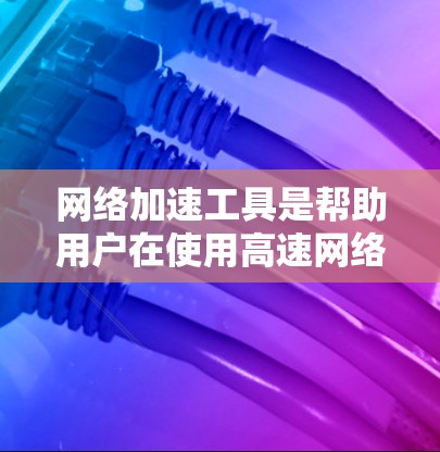 网络加速工具是帮助用户在使用高速网络时,减少不必要的延迟和提高网络连接的稳定性。以下是几种免费的网络加速工具及其特点 网络加速工具是帮助用户在使用高速网络时,减少不必要的延迟和提高网络连接的稳定性。以下是几种免费的网络加速工具及其特点