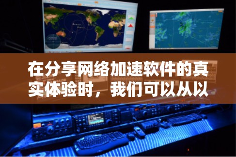 在分享网络加速软件的真实体验时,我们可以从以下几个方面入手 在分享网络加速软件的真实体验时,我们可以从以下几个方面入手