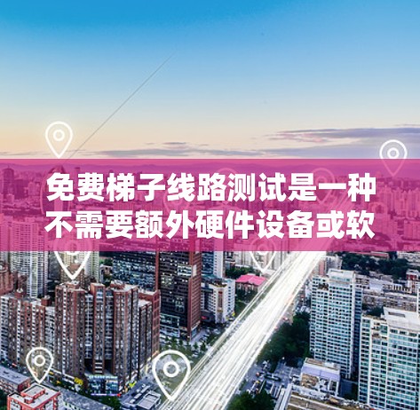免费梯子线路测试是一种不需要额外硬件设备或软件的测试方法,旨在测试电路板上的线路健康状况。以下是对这一主题的详细指南 免费梯子线路测试是一种不需要额外硬件设备或软件的测试方法,旨在测试电路板上的线路健康状况。以下是对这一主题的详细指南
