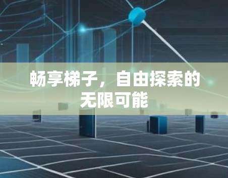 畅享梯子，自由探索的无限可能