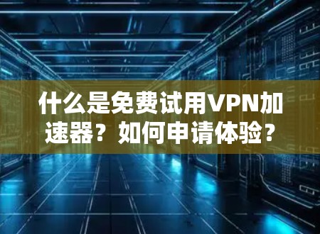 什么是免费试用VPN加速器?如何申请体验? 什么是免费试用VPN加速器?如何申请体验?