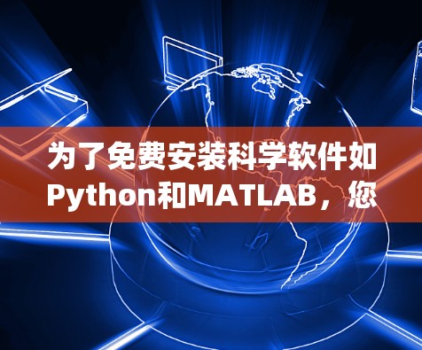 为了免费安装科学软件如Python和MATLAB,您可以按照以下步骤操作 为了免费安装科学软件如Python和MATLAB,您可以按照以下步骤操作