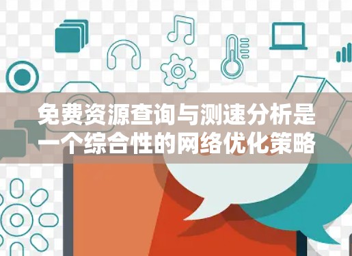 免费资源查询与测速分析是一个综合性的网络优化策略,旨在通过评估和优化网络性能来提升资源访问效率。以下是详细的步骤和方法 免费资源查询与测速分析是一个综合性的网络优化策略,旨在通过评估和优化网络性能来提升资源访问效率。以下是详细的步骤和方法