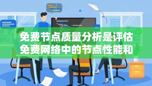 免费节点质量分析是评估免费网络中的节点性能和质量的关键步骤。以下是对该主题的总结和建议 免费节点质量分析是评估免费网络中的节点性能和质量的关键步骤。以下是对该主题的总结和建议