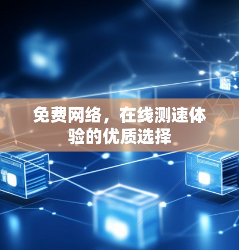 免费网络,在线测速体验的优质选择 免费网络,在线测速体验的优质选择