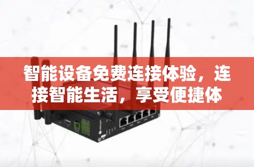 智能设备免费连接体验,连接智能生活,享受便捷体验 智能设备免费连接体验,连接智能生活,享受便捷体验