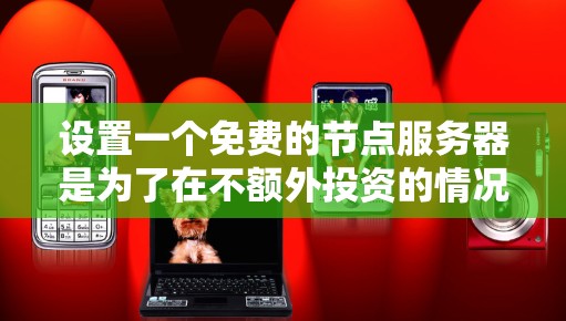 设置一个免费的节点服务器是为了在不额外投资的情况下获得服务器资源,通常采用免费云平台或开源解决方案。以下是详细的步骤指南 设置一个免费的节点服务器是为了在不额外投资的情况下获得服务器资源,通常采用免费云平台或开源解决方案。以下是详细的步骤指南