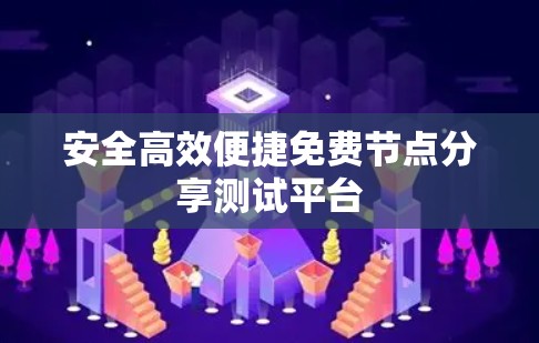 安全高效便捷免费节点分享测试平台 安全高效便捷免费节点分享测试平台