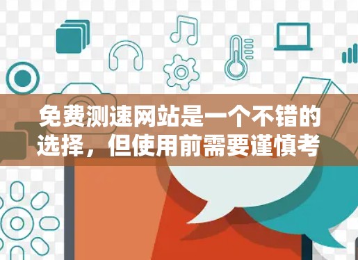 免费测速网站是一个不错的选择,但使用前需要谨慎考虑以下几点 免费测速网站是一个不错的选择,但使用前需要谨慎考虑以下几点