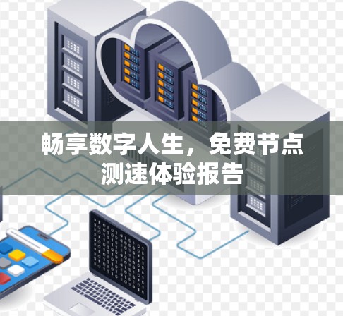 畅享数字人生,免费节点测速体验报告 畅享数字人生,免费节点测速体验报告