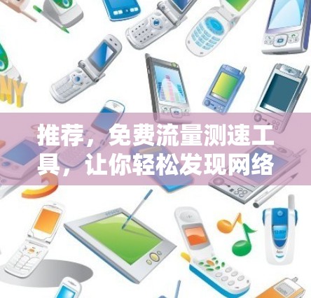 推荐,免费流量测速工具,让你轻松发现网络瓶颈 推荐,免费流量测速工具,让你轻松发现网络瓶颈